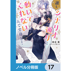 誰もシナリオ通りに動いてくれないんですけど！【ノベル分冊版】　17