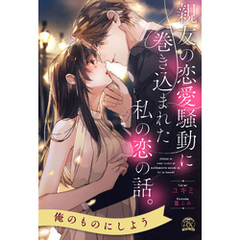 【全1-6セット】親友の恋愛騒動に巻き込まれた私の恋の話。【イラスト付】