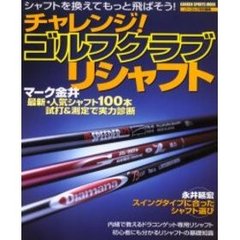チャレンジ！ゴルフクラブリシャフト　シャフトを換えてもっと飛ばそう！　最新・人気シャフト１００本実力診断