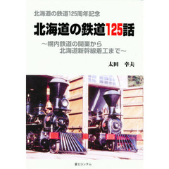 北海道の鉄道１２５話　幌内鉄道の開業から北海道新幹線着工まで　北海道の鉄道１２５周年記念