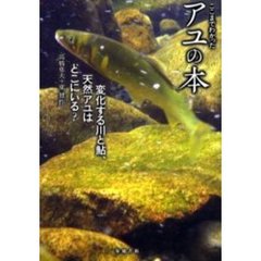 ここまでわかったアユの本　変化する川と鮎、天然アユはどこにいる？