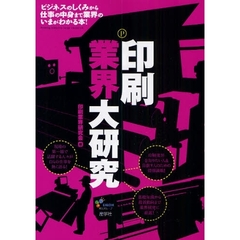 印刷業界大研究　ビジネスのしくみから仕事の中身まで業界のいまがわかる本！