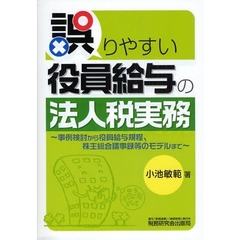 誤りやすい役員給与の法人税実務　事例検討から役員給与規程、株主総会議事録等のモデルまで