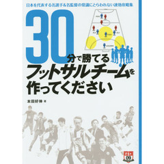 ３０分で勝てるフットサルチームを作ってください　日本を代表する名選手＆名監督の常識にとらわれない速効攻略集