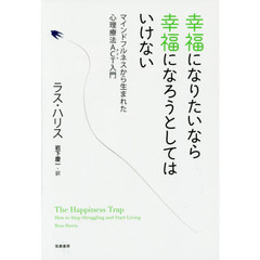 幸福になりたいなら幸福になろうとしてはいけない　マインドフルネスから生まれた心理療法ＡＣＴ入門