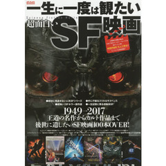 一生に一度は観たい超面白いＳＦ映画　１９４９→２０１７王道の名作からカルト作品まで後世に遺したいＳＦ映画１００本ＯＶＥＲ！
