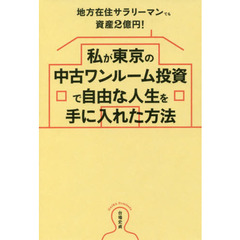 私が東京の中古ワンルーム投資で自由な人生を手に入れた方法　地方在住サラリーマンでも資産２億円！