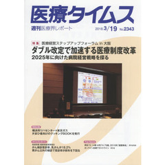 医療タイムス　Ｎｏ．２３４３（２０１８．３／１９）　特集医療経営ステップアップフォーラムｉｎ大阪ダブル改定で加速する医療制度改革　２０２５年に向けた病院経営戦略を探る