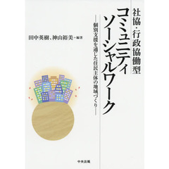 社協・行政協働型コミュニティソーシャルワーク　個別支援を通じた住民主体の地域づくり