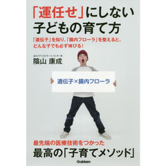 「運任せ」にしない子どもの育て方　「遺伝子」を知り、「腸内フローラ」を整えると、どんな子でも必ず伸びる！
