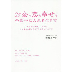 お金も恋も幸せも全部手に入れる生き方　「なりたい自分」になろう　わがままな夢、すべて叶えちゃいます