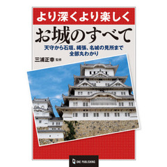 お城のすべて　より深くより楽しく　天守から石垣、縄張、名城の見所まで全部丸わかり