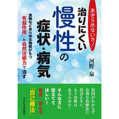 あきらめないで！治りにくい慢性の症状・病気　食物などあらゆる物質がもつ「有益作用」と自然治癒力で治す