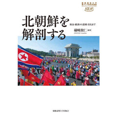 北朝鮮を解剖する　政治・経済から芸術・文化まで