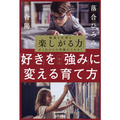 「好き」を一生の「強み」に変える育て方　勉強も仕事も「楽しがる力」がこれからの究極のスキル！