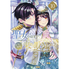 聖女のはずが、どうやら乗っ取られました　１０