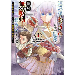 運送屋のおっさんがなぜか副業で絶対無敵剣士を務めることに　さえない人生を送ってた俺が魔王討伐の切り札に？　１