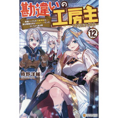勘違いの工房主　英雄パーティの元雑用係が、実は戦闘以外がＳＳＳランクだったというよくある話　１２