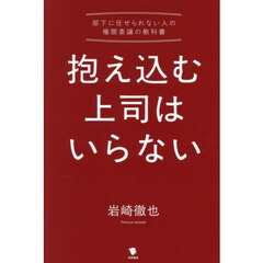 抱え込む上司はいらない　部下に任せられない人の権限委譲の教科書