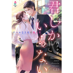 君しかいらない～クールな上司の独占欲（上）