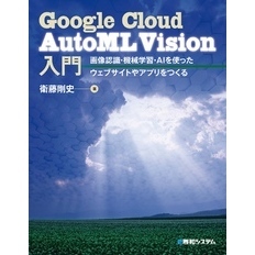 Google Cloud AutoML Vision入門 画像認識・機械学習・AIを使ったウェブサイトやアプリをつくる