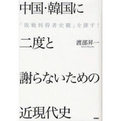 中国・韓国に二度と謝らないための近現代史　「敗戦利得者史観」を排す！