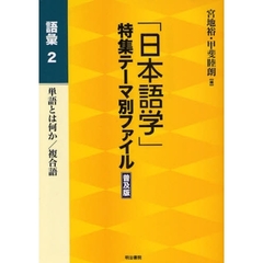 「日本語学」特集テーマ別ファイル　語彙２　普及版　単語とは何か／複合語