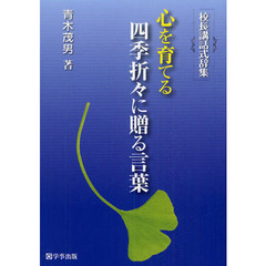 心を育てる四季折々に贈る言葉　校長講話式辞集