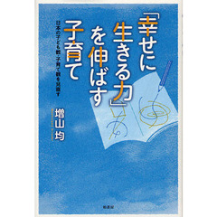 「幸せに生きる力」を伸ばす子育て　日本の子ども観・子育て観を見直す