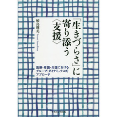 「生きづらさ」に寄り添う〈支援〉　医療・看護・介護におけるグループ・ダイナミックス的アプローチ