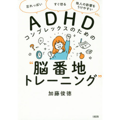 ＡＤＨＤコンプレックスのための“脳番地トレーニング”　「忘れっぽい」「すぐ怒る」「他人の影響をうけやすい」ｅｔｃ．