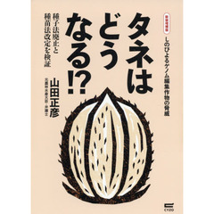 タネはどうなる！？　種子法廃止と種苗法改定を検証　しのびよるゲノム編集作物の脅威　新装増補版