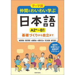 仲間とわいわい学ぶ日本語Ａ２＋～Ｂ１　テーマ別　基礎づくりから自立まで