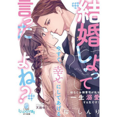 結婚しよって言ったよね？　幼なじみ御曹司が私を一生溺愛する気です！