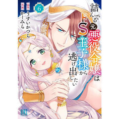 詰んでる元悪役令嬢はドS王子様から逃げ出したい　６
