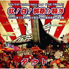 The　5th　Anniversary　year　「THE　FINALE」　紅！白！御祭り騒ぎ　2012年12月30日＠国立代々木競技場第二体育館（ＤＶＤ）