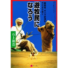 遊牧民になろう　臆病者、サハラ砂漠をラクダでゆく　このままではただのサラリーマンになってしまう。あせった僕はサハラに行った