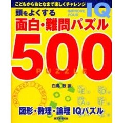 頭をよくする面白・難問パズル５００　こどもからおとなまで楽しくチャレンジ　図形・数理・論理ＩＱパズル