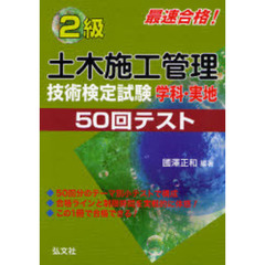 ２級土木施工管理技術検定試験学科・実地５０回テスト　最速合格！　第２版