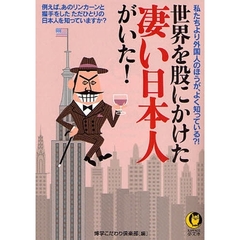 世界を股にかけた凄い日本人がいた！　私たちより外国人のほうが、よく知っている？！