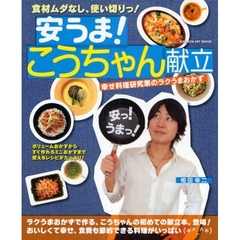 安うま！こうちゃん献立　幸せ料理研究家のラクうまおかず　食材ムダなし、使い切りっ！