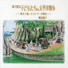 絵で語る子どもたちの太平洋戦争　毒ガス島・ヒロシマ・少国民