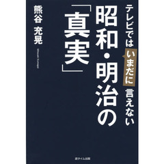 テレビではいまだに言えない昭和・明治の「真実」