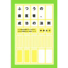 ふつうの歯医者、成功の法則　どこの歯科診療所でもできるのに、なかなか実践されない経営ノウハウ