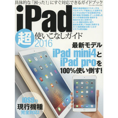 ｉＰａｄ超使いこなしガイド　２０１６　最新モデルｉＰａｄ　ｍｉｎｉ４とｉＰａｄ　ｐｒｏを１００％使い倒す！