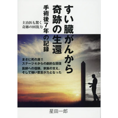 すい臓がんから奇跡の生還　手術後７年の記録　主治医も驚く奇跡の回復力　まさに死の淵！！ステージ４からの劇的な回復　医師への信頼、家族の支え、そして強い意志が力となった