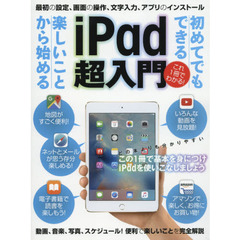 ｉＰａｄ超入門　初めてでもできる楽しいことから始める　これ１冊でわかる！