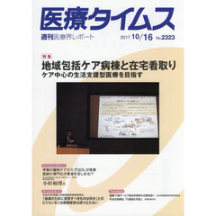 医療タイムス　Ｎｏ．２３２３（２０１７．１０／１６）　特集地域包括ケア病棟と在宅看取り　ケア中心の生活支援型医療を目指す