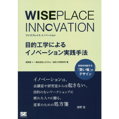 ＷＩＳＥＰＬＡＣＥ　ＩＮＮＯＶＡＴＩＯＮ　目的工学によるイノベーション実践手法　未来を共創する「賢い場」のデザイン
