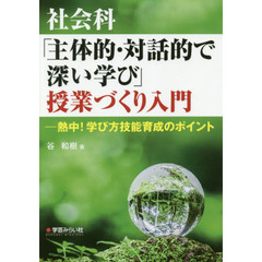 社会科「主体的・対話的で深い学び」授業づくり入門　熱中！学び方技能育成のポイント